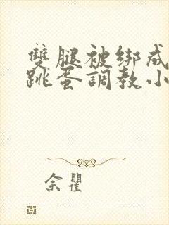 双腿被绑成m型跳蛋调教小说封面