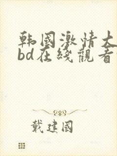 韩国激情大合集bd在线观看91蜜桃