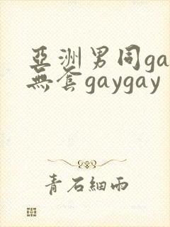亚洲男同gay无套gaygay