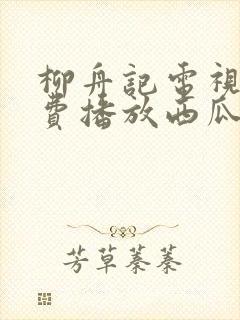 柳舟记电视剧免费播放西瓜影院