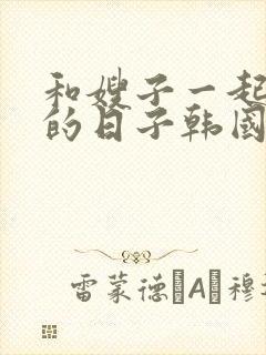 和嫂子一起同居的日子韩国