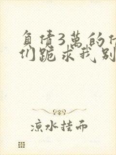 负债3万的债主们跪求我别死