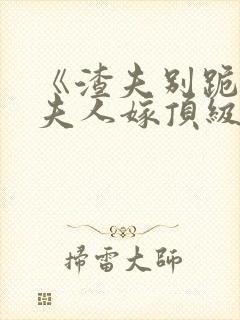 《渣夫别跪了,夫人嫁顶级大佬》全文封面