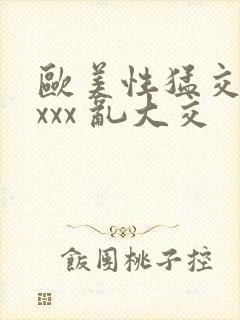 欧美性猛交 xxxx 乱大交