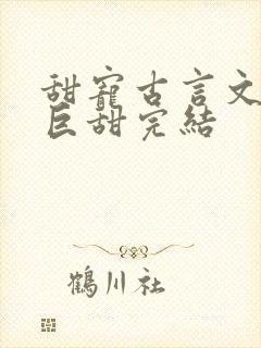 甜宠古言文推荐巨甜完结