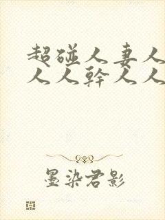 超碰人妻人操人人人干人人爽