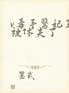 v毒手医妃王爷被休夫了