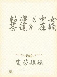 动漫《少女们的茶道》在线观看