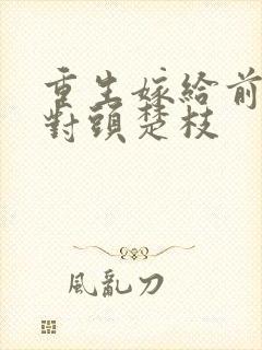 重生嫁给前夫死对头楚枝