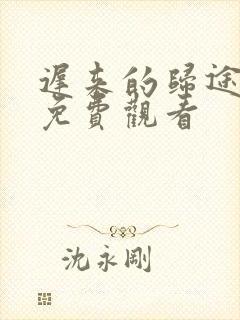 迟来的归途短剧免费观看