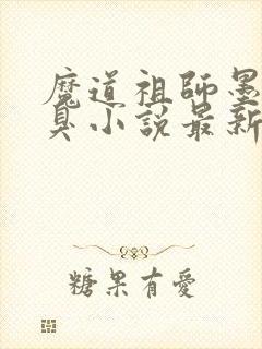 魔道祖师墨香铜臭小说最新章节阅续