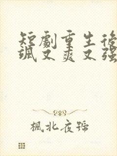 短剧重生后我又飒又爽又强免费观看全集