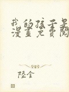 我的孩子是大佬漫画免费阅读下拉式