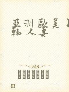 亚洲 欧美 日韩 人妻