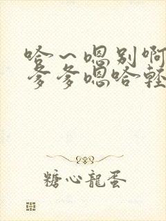 哈～嗯别啊哈嗯爹爹嗯哈轻点呜呜要哈