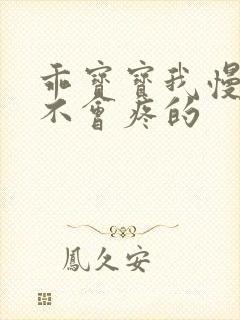 乖宝宝我慢慢来不会疼的