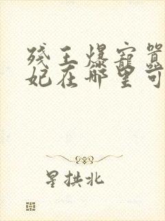 残王爆宠嚣张医妃在哪里可以看