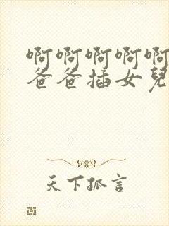 啊啊啊啊啊快点爸爸插女儿好爽啊