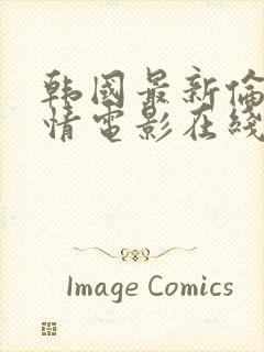 韩国最新伦理爱情电影在线观看