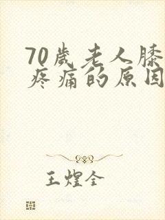 70岁老人膝盖疼痛的原因和治疗方法