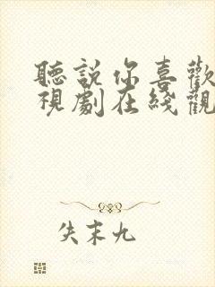 听说你喜欢我电视剧在线观看免费