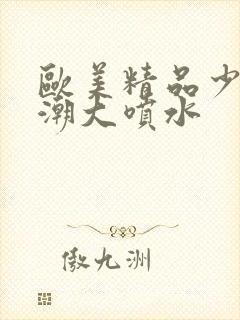 欧美精品少妇高潮大喷水