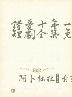 错爱十年一场空短剧全集免费观看高清封面