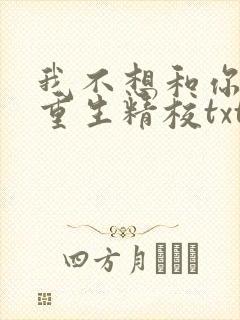 我不想和你一起重生精校txt