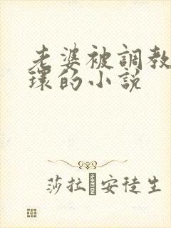 老婆被调教穿乳环的小说