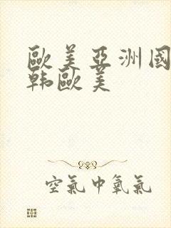 欧美亚洲国产日韩欧美