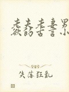 老夫老妻男主重欲的古言小说