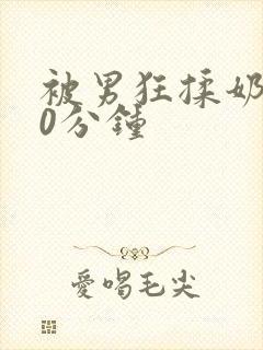 被男狂揉奶子60分钟