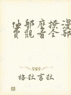 他那么撩漫画免费观看全部下拉式