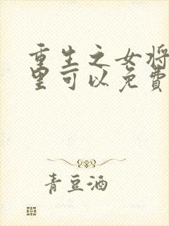 重生之女将星哪里可以免费阅读