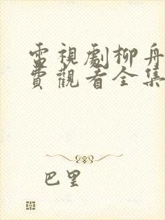 电视剧柳舟记免费观看全集完整版