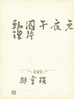 韩国午夜免费伦理片