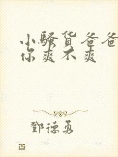 小骚货爸爸操的你爽不爽