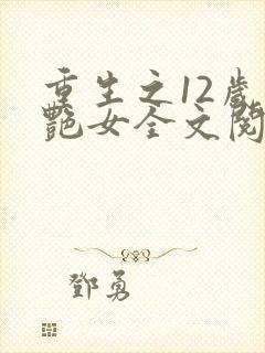 重生之12岁猎艳女全文阅读免费阅读