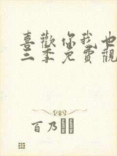 喜欢你我也是第三季免费观看完整版