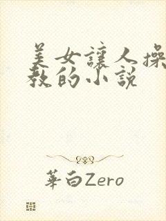 美女让人操和调教的小说