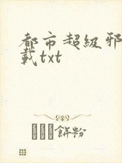 都市超级邪医下载txt