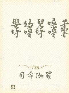 婴幼儿嗓子有痰呼噜呼噜响怎么办