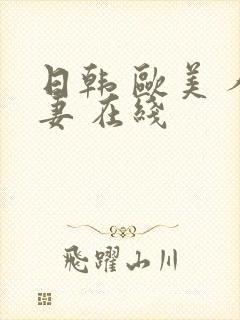 日韩 欧美 人妻 在线