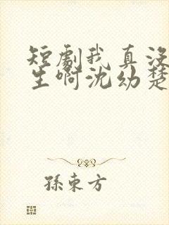 短剧我真没想重生啊沈幼楚是谁演的