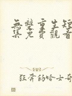 无双重生短剧全集免费观看