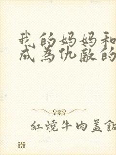 我的妈妈和女友成为仇敌的吗封面