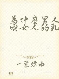 为什么男人喜欢吃女人的乳房