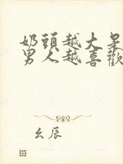 奶头越大是不是男人越喜欢