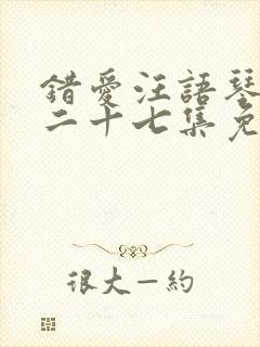 错爱汪语琴短剧二十七集免费观看