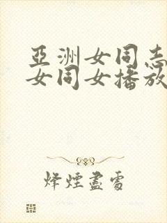 亚洲女同志亚洲女同女播放
